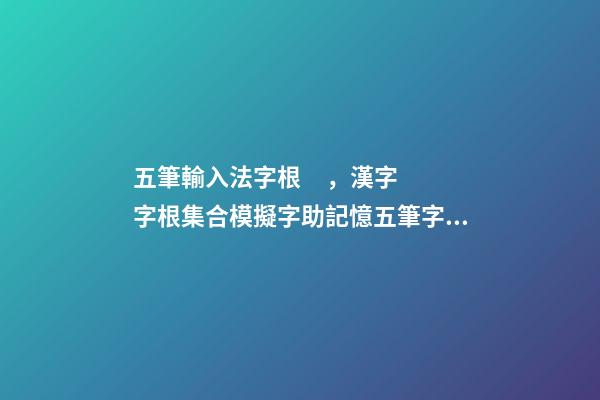 五筆輸入法字根，漢字字根集合模擬字助記憶五筆字型字根